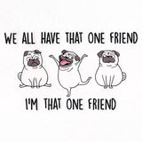 We All Have That One Friend Pugs