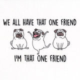 We All Have That One Friend Pugs