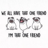 We All Have That One Friend Pugs