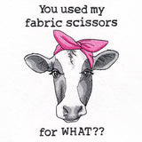 You Used My Fabric Scissors for What Cow