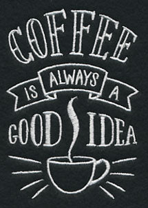 Coffee Is Always A Good Idea