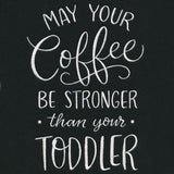 May Your Coffee Be Stronger Than Your Toddler